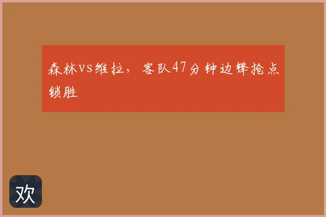 森林vs维拉，客队47分钟边锋抢点锁胜