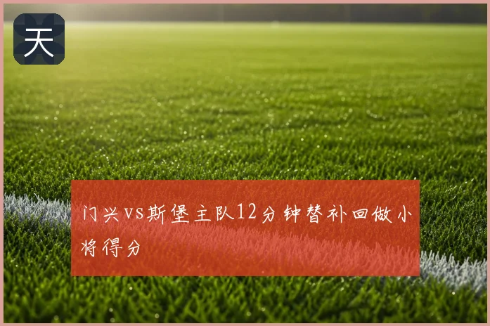 门兴vs斯堡主队12分钟替补回做小将得分