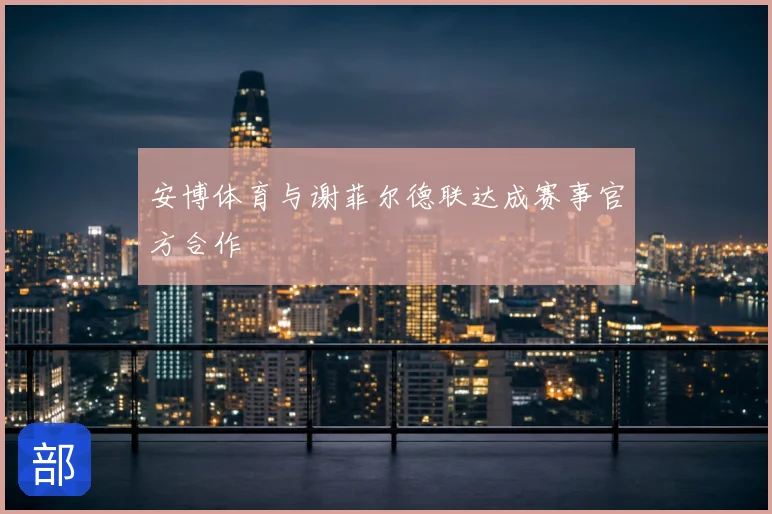 安博体育与谢菲尔德联达成赛事官方合作