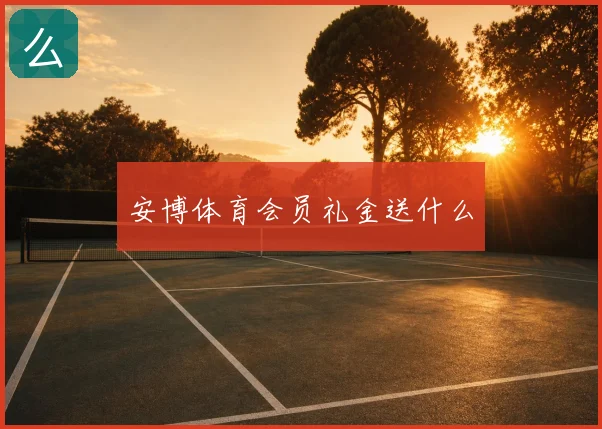 安博体育会员礼金送什么