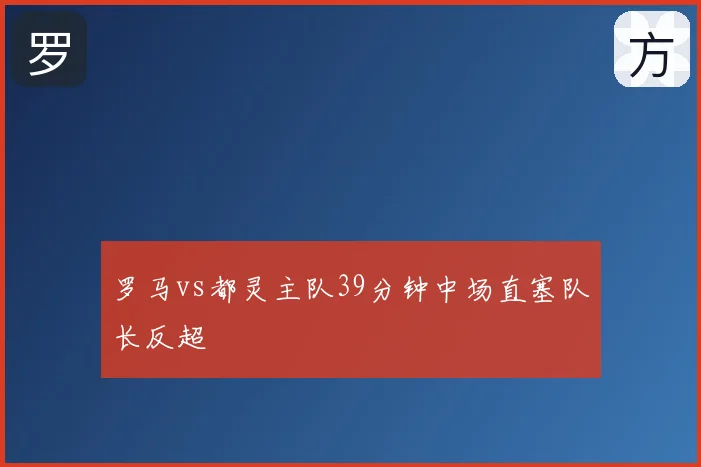 罗马vs都灵主队39分钟中场直塞队长反超