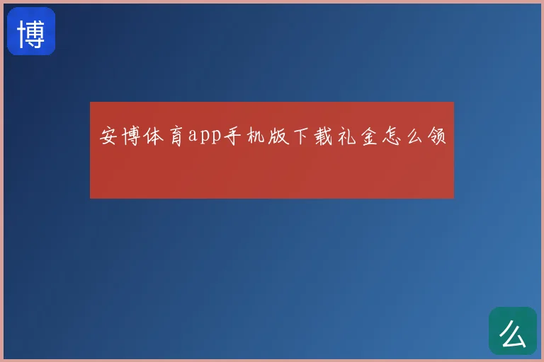 安博体育app手机版下载礼金怎么领